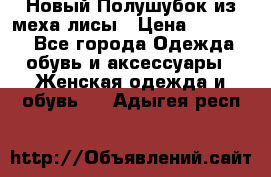 Новый Полушубок из меха лисы › Цена ­ 40 000 - Все города Одежда, обувь и аксессуары » Женская одежда и обувь   . Адыгея респ.